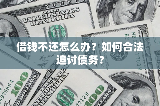 武汉借钱不还怎么办？如何合法追讨债务？