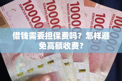 武汉借钱需要担保费吗？怎样避免高额收费？
