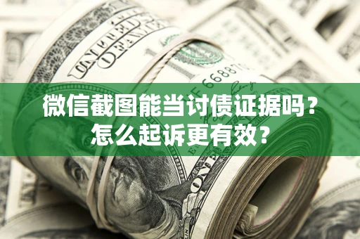 武汉微信截图能当讨债证据吗？怎么起诉更有效？