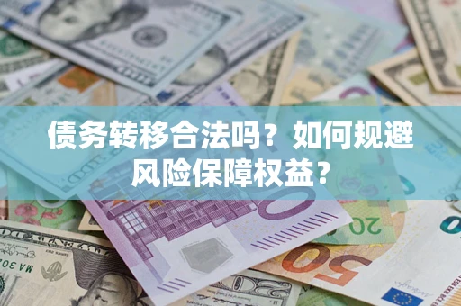 武汉债务转移合法吗？如何规避风险保障权益？
