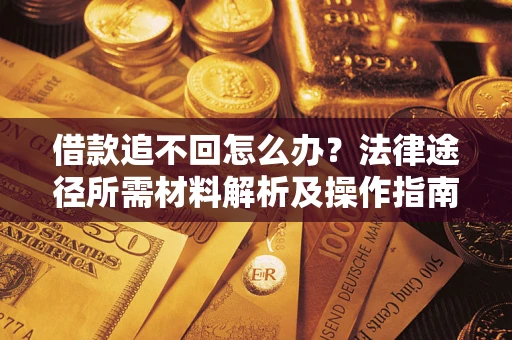 武汉借款追不回怎么办?法律途径所需材料解析及操作指南 武汉借款追不回怎么办?法律途径所需材料解析及操作指南