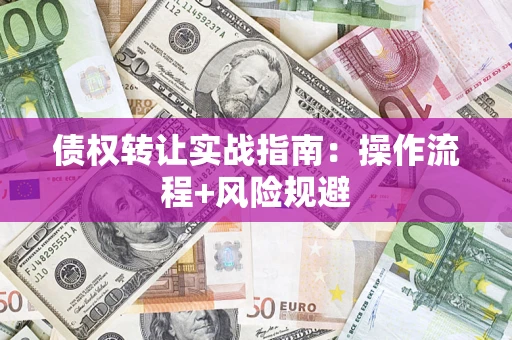 武汉债权转让实战指南：操作流程+风险规避