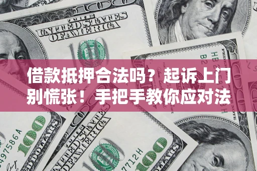 武汉借款抵押合法吗？起诉上门别慌张！手把手教你应对法律程序