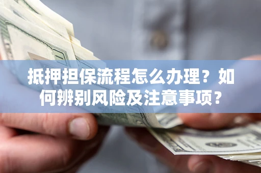 武汉抵押担保流程怎么办理？如何辨别风险及注意事项？