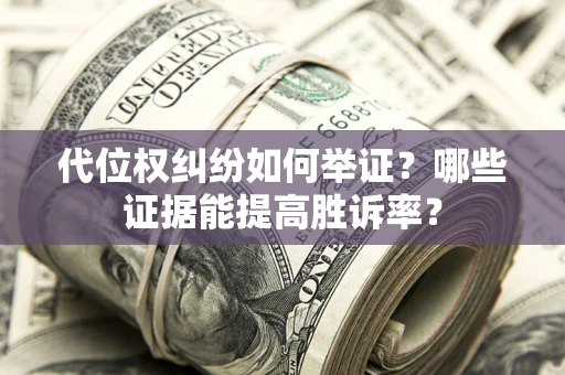 武汉代位权纠纷如何举证？哪些证据能提高胜诉率？