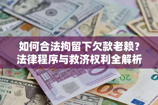 武汉如何合法拘留下欠款老赖？法律程序与救济权利全解析