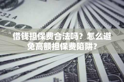 武汉借钱担保费合法吗？怎么避免高额担保费陷阱？