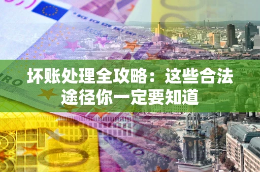 武汉坏账处理全攻略：这些合法途径你一定要知道