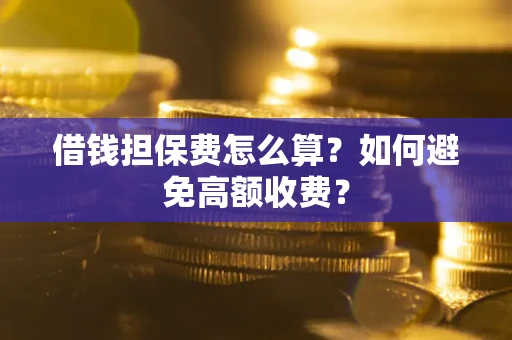 武汉借钱担保费怎么算？如何避免高额收费？