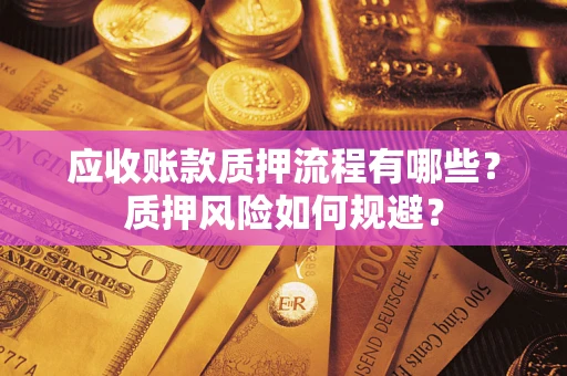 武汉应收账款质押流程有哪些？质押风险如何规避？