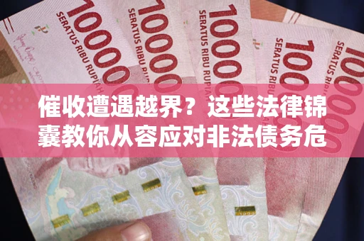 武汉催收遭遇越界？这些法律锦囊教你从容应对非法债务危机