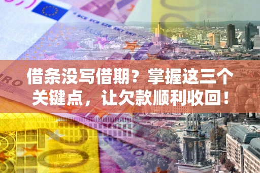 武汉借条没写借期？掌握这三个关键点，让欠款顺利收回！