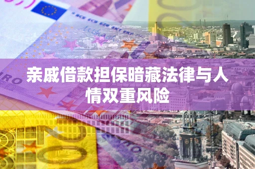 武汉亲戚借款担保暗藏法律与人情双重风险