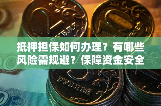 武汉抵押担保如何办理？有哪些风险需规避？保障资金安全
