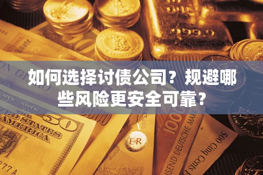 武汉如何选择讨债公司？规避哪些风险更安全可靠？
