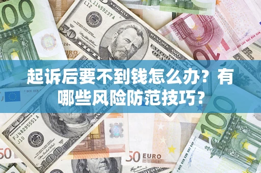 武汉起诉后要不到钱怎么办?有哪些风险防范技巧? 武汉起诉后要不到钱怎么办?有哪些风险防范技巧?