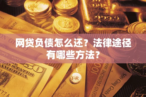 武汉网贷负债怎么还？法律途径有哪些方法？