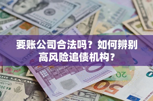 武汉要账公司合法吗？如何辨别高风险追债机构？