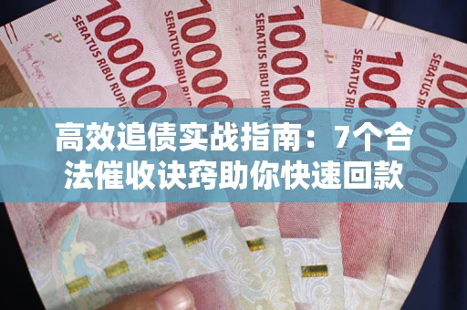 武汉高效追债实战指南：7个合法催收诀窍助你快速回款