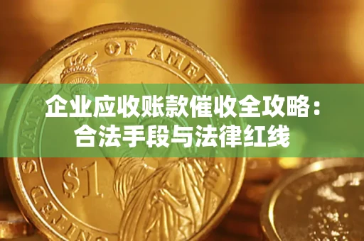 武汉企业应收账款催收全攻略：合法手段与法律红线