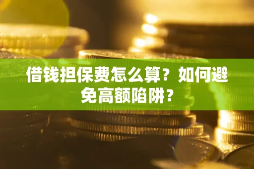 武汉借钱担保费怎么算？如何避免高额陷阱？