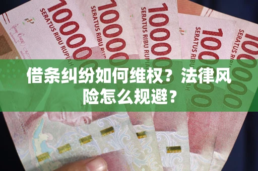 武汉借条纠纷如何维权？法律风险怎么规避？