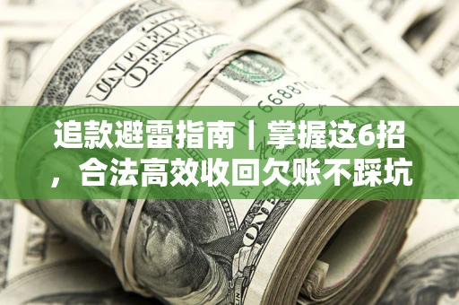武汉追款避雷指南｜掌握这6招，合法高效收回欠账不踩坑