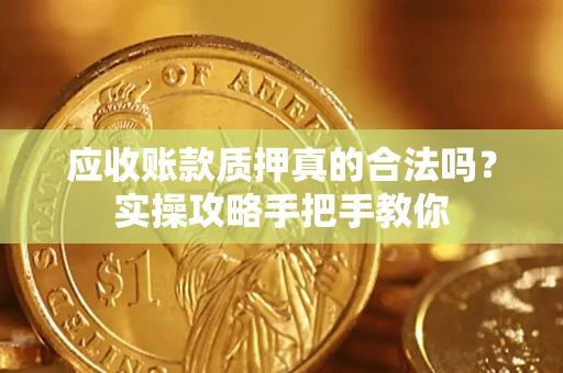 武汉应收账款质押真的合法吗？实操攻略手把手教你