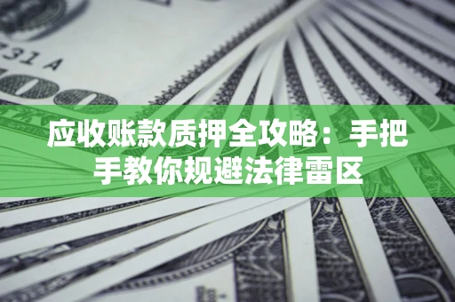 武汉应收账款质押全攻略：手把手教你规避法律雷区