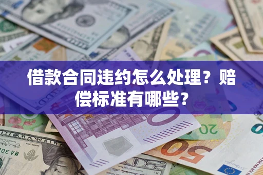 武汉借款合同违约怎么处理？赔偿标准有哪些？