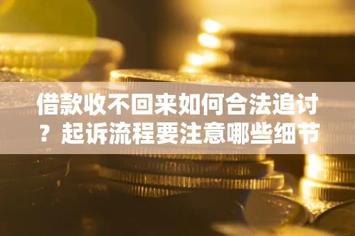 武汉借款收不回来如何合法追讨？起诉流程要注意哪些细节？