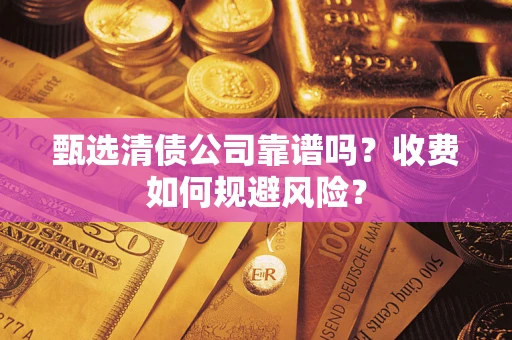 武汉甄选清债公司靠谱吗？收费如何规避风险？