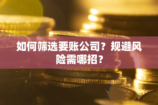 武汉如何筛选要账公司？规避风险需哪招？