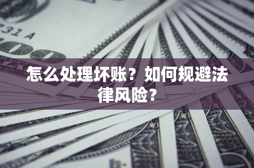 武汉怎么处理坏账？如何规避法律风险？