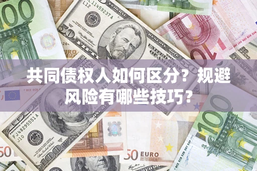 武汉共同债权人如何区分？规避风险有哪些技巧？