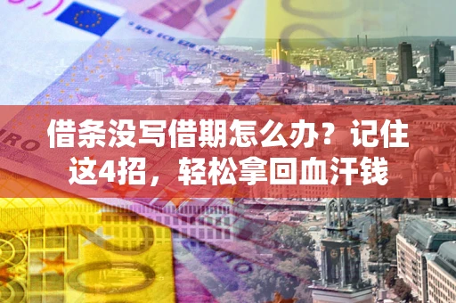 武汉借条没写借期怎么办？记住这4招，轻松拿回血汗钱