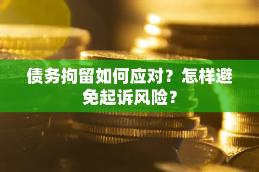 武汉债务拘留如何应对？怎样避免起诉风险？