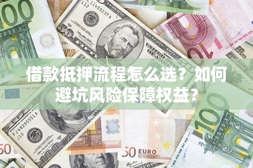 武汉借款抵押流程怎么选？如何避坑风险保障权益？