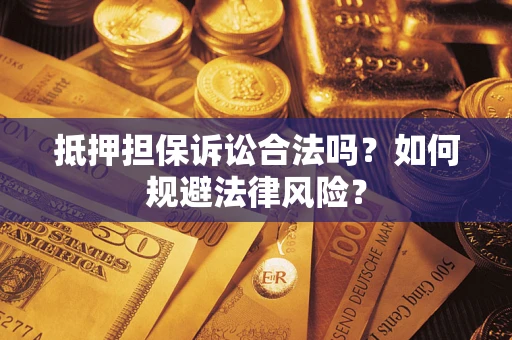 武汉抵押担保诉讼合法吗？如何规避法律风险？