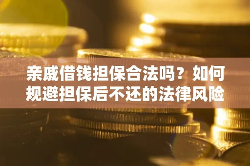 武汉亲戚借钱担保合法吗？如何规避担保后不还的法律风险？