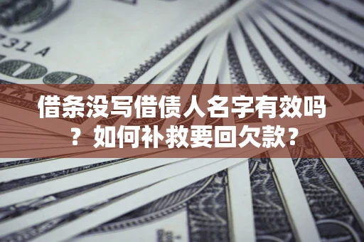 武汉借条没写借债人名字有效吗？如何补救要回欠款？