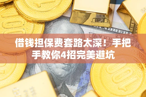 武汉借钱担保费套路太深！手把手教你4招完美避坑