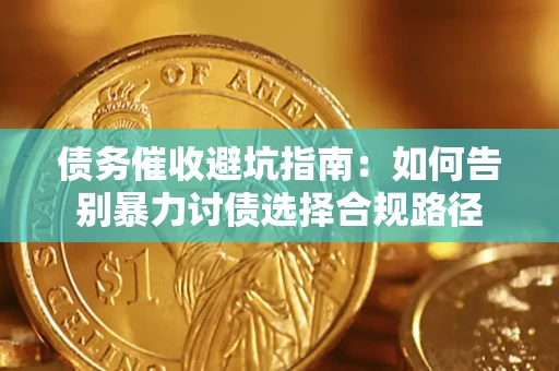 武汉债务催收避坑指南：如何告别暴力讨债选择合规路径