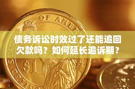 武汉债务诉讼时效过了还能追回欠款吗？如何延长追诉期？