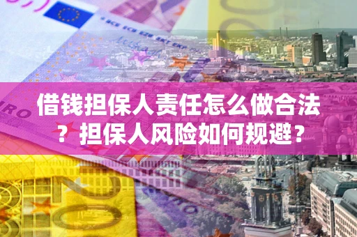 武汉借钱担保人责任怎么做合法？担保人风险如何规避？