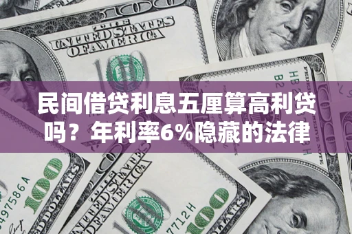 武汉民间借贷利息五厘算高利贷吗？年利率6%隐藏的法律风险全解析