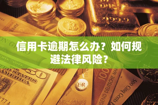武汉信用卡逾期怎么办？如何规避法律风险？
