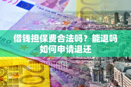 武汉借钱担保费合法吗？能退吗如何申请退还