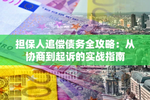 武汉担保人追偿债务全攻略:从协商到起诉的实战指南 武汉担保人追偿债务全攻略:从协商到起诉的实战指南