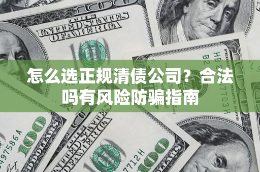 武汉怎么选正规清债公司？合法吗有风险防骗指南